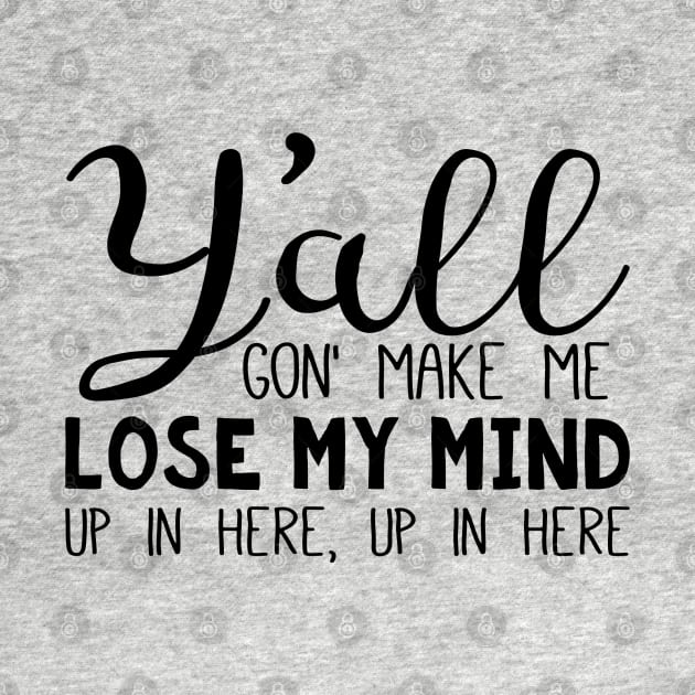 Y'all Gon' Make Me Lose My Mind - Black Text by Geeks With Sundries